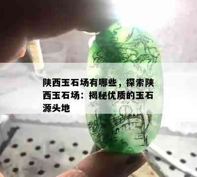 陕西玉石场有哪些，探索陕西玉石场：揭秘优质的玉石源头地