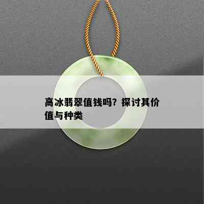 高冰翡翠值钱吗？探讨其价值与种类