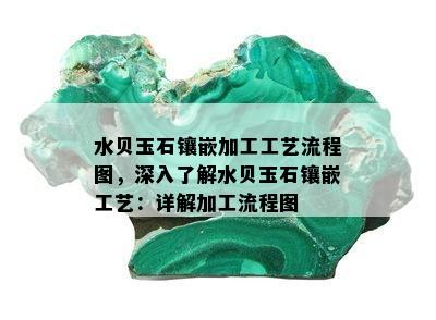 水贝玉石镶嵌加工工艺流程图，深入了解水贝玉石镶嵌工艺：详解加工流程图