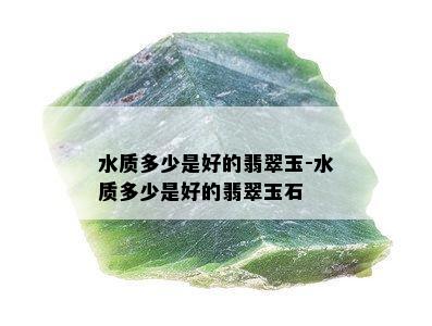 水质多少是好的翡翠玉-水质多少是好的翡翠玉石