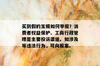 买到假的玉镯如何举报？消费者权益保护、工商行政管理是主要投诉渠道。如涉及等违法行为，可向报案。