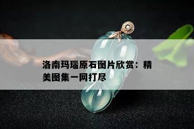 洛南玛瑙原石图片欣赏：精美图集一网打尽