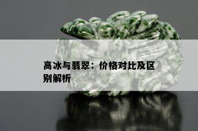 高冰与翡翠：价格对比及区别解析