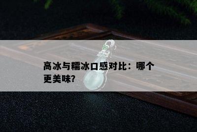 高冰与糯冰口感对比：哪个更美味？