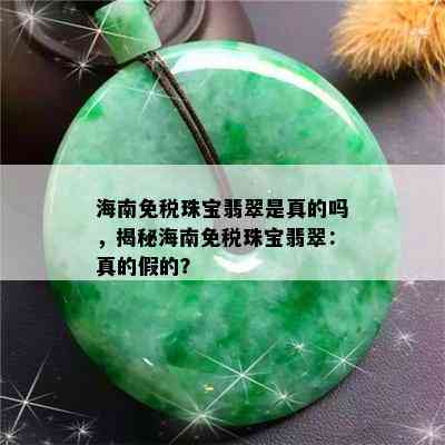 海南免税珠宝翡翠是真的吗，揭秘海南免税珠宝翡翠：真的假的？