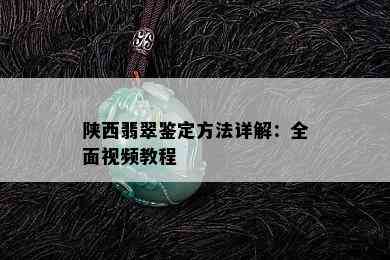 陕西翡翠鉴定方法详解：全面视频教程