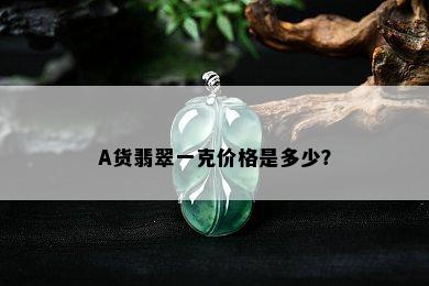 A货翡翠一克价格是多少？