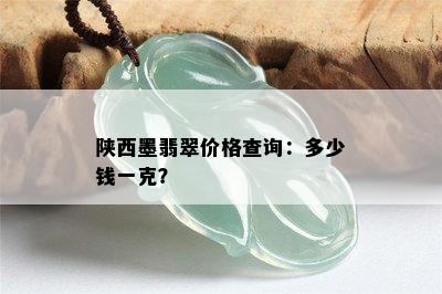 陕西墨翡翠价格查询：多少钱一克？