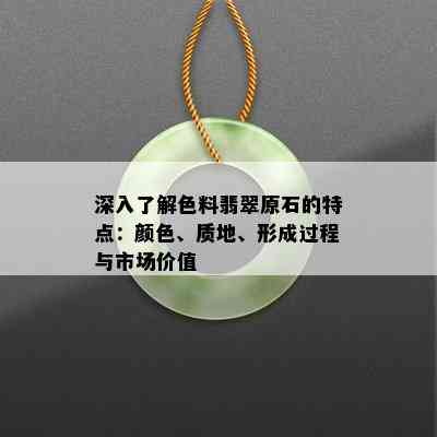 深入了解色料翡翠原石的特点：颜色、质地、形成过程与市场价值