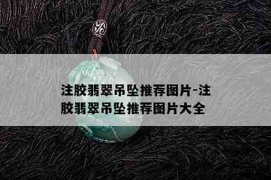 注胶翡翠吊坠推荐图片-注胶翡翠吊坠推荐图片大全