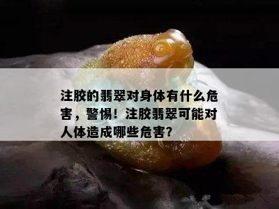 注胶的翡翠对身体有什么危害，警惕！注胶翡翠可能对人体造成哪些危害？