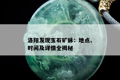 洛阳发现玉石矿脉：地点、时间及详情全揭秘