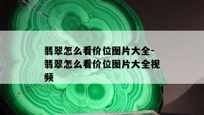 翡翠怎么看价位图片大全-翡翠怎么看价位图片大全视频