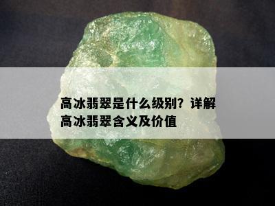 高冰翡翠是什么级别？详解高冰翡翠含义及价值