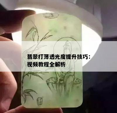 翡翠打薄透光度提升技巧：视频教程全解析