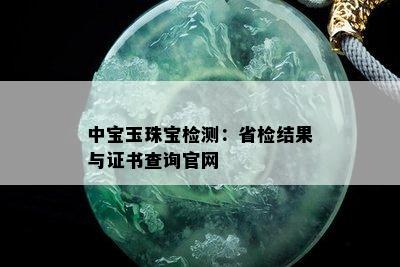 中宝玉珠宝检测：省检结果与证书查询官网