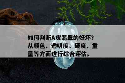 如何判断A货翡翠的好坏？从颜色、透明度、硬度、重量等方面进行综合评估。