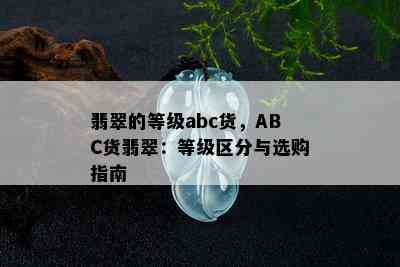 翡翠的等级abc货，ABC货翡翠：等级区分与选购指南