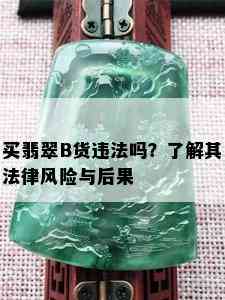 买翡翠B货违法吗？了解其法律风险与后果