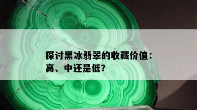 探讨黑冰翡翠的收藏价值：高、中还是低？