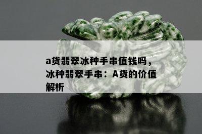 a货翡翠冰种手串值钱吗，冰种翡翠手串：A货的价值解析