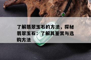 了解翡翠玉石的方法，探秘翡翠玉石：了解其鉴赏与选购方法