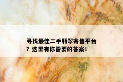 寻找更佳二手翡翠寄售平台？这里有你需要的答案！