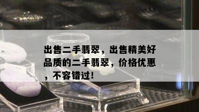 出售二手翡翠，出售精美好品质的二手翡翠，价格优惠，不容错过！