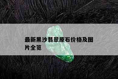 最新黑沙翡翠原石价格及图片全览