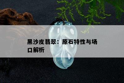 黑沙皮翡翠：原石特性与场口解析