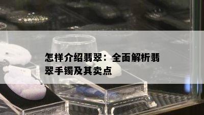 怎样介绍翡翠：全面解析翡翠手镯及其卖点