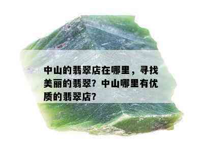 中山的翡翠店在哪里，寻找美丽的翡翠？中山哪里有优质的翡翠店？