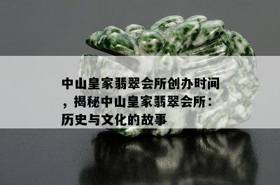 中山皇家翡翠会所创办时间，揭秘中山皇家翡翠会所：历史与文化的故事