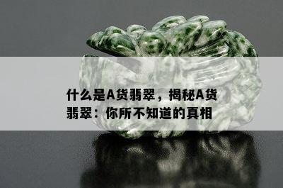 什么是A货翡翠，揭秘A货翡翠：你所不知道的真相