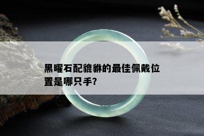 黑曜石配貔貅的更佳佩戴位置是哪只手？