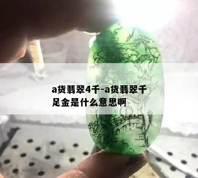 a货翡翠4千-a货翡翠千足金是什么意思啊