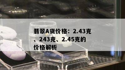 翡翠A货价格：2.43克、243克、2.45克的价格解析