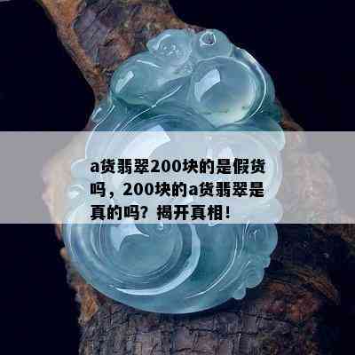 a货翡翠200块的是假货吗，200块的a货翡翠是真的吗？揭开真相！