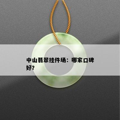 中山翡翠挂件场：哪家口碑好？