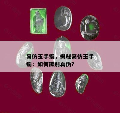 高仿玉手镯，揭秘高仿玉手镯：如何辨别真伪？