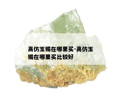 高仿玉镯在哪里买-高仿玉镯在哪里买比较好