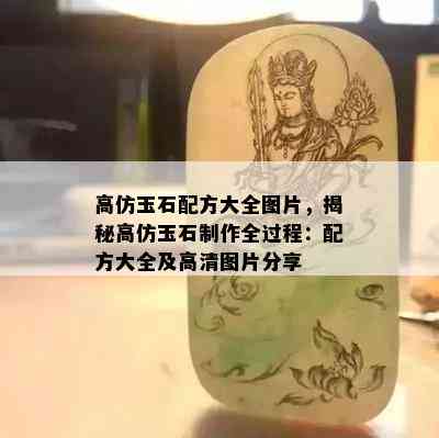 高仿玉石配方大全图片，揭秘高仿玉石制作全过程：配方大全及高清图片分享