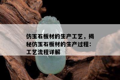 仿玉石板材的生产工艺，揭秘仿玉石板材的生产过程：工艺流程详解