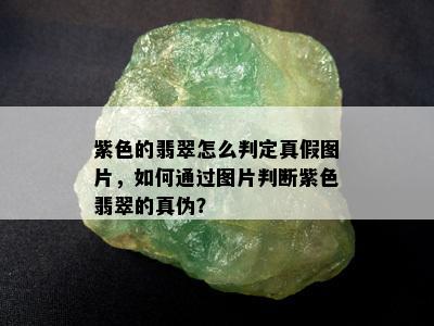 紫色的翡翠怎么判定真假图片，如何通过图片判断紫色翡翠的真伪？