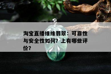 淘宝直播维维翡翠：可靠性与安全性如何？上有哪些评价？