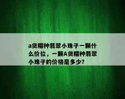 a货糯种翡翠小珠子一颗什么价位，一颗A货糯种翡翠小珠子的价格是多少？