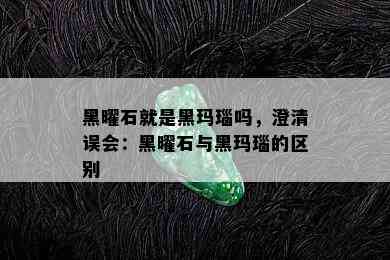 黑曜石就是黑玛瑙吗，澄清误会：黑曜石与黑玛瑙的区别