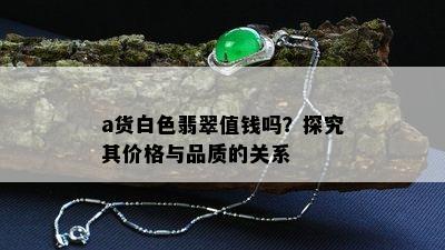 a货白色翡翠值钱吗？探究其价格与品质的关系