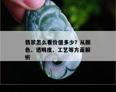 翡翠怎么看价值多少？从颜色、透明度、工艺等方面解析