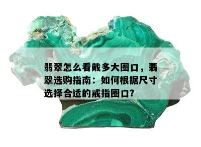 翡翠怎么看戴多大圈口，翡翠选购指南：如何根据尺寸选择合适的戒指圈口？